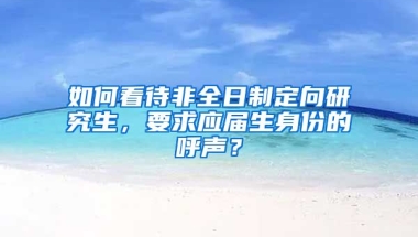 如何看待非全日制定向研究生，要求应届生身份的呼声？