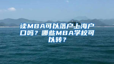 读MBA可以落户上海户口吗？哪些MBA学校可以转？