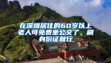 在深圳居住的60岁以上老人可免费坐公交了，刷身份证就行