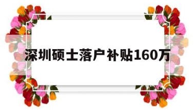 深圳硕士落户补贴160万(深圳硕士落户补贴160万元)