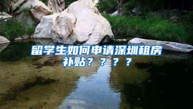 留学生如何申请深圳租房补贴？？？？