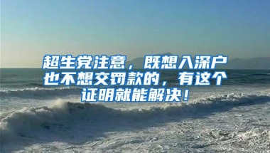 超生党注意，既想入深户也不想交罚款的，有这个证明就能解决！