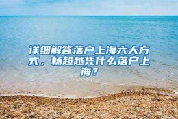 详细解答落户上海六大方式，杨超越凭什么落户上海？