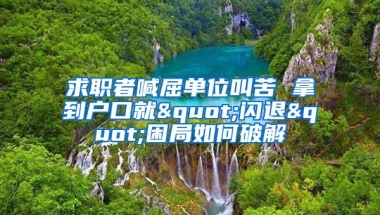 求职者喊屈单位叫苦 拿到户口就"闪退"困局如何破解
