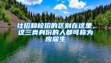 社招和校招的区别在这里，这三类身份的人都可称为应届生