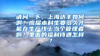 请问一下，上海达丰如何啊？应届本科生要多久才能在生产线上当个管理者啊？里面的福利待遇怎样？