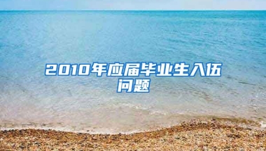 2010年应届毕业生入伍问题
