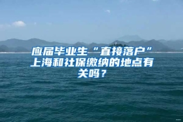 应届毕业生“直接落户”上海和社保缴纳的地点有关吗？