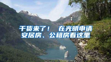 干货来了！ 在光明申请安居房、公租房看这里