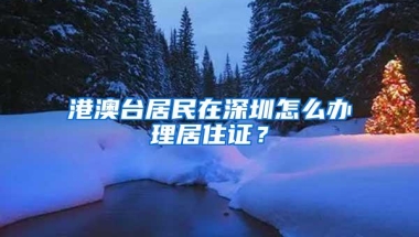 港澳台居民在深圳怎么办理居住证？