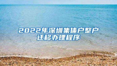 2022年深圳集体户整户迁移办理程序