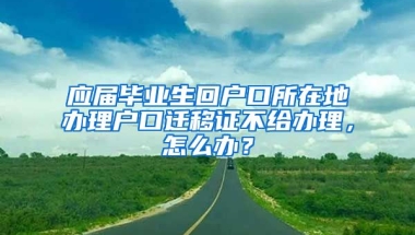 应届毕业生回户口所在地办理户口迁移证不给办理，怎么办？