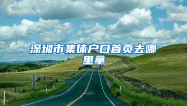 深圳市集体户口首页去哪里拿