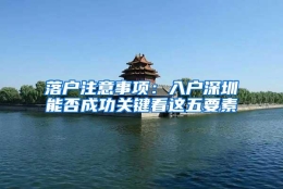 落户注意事项：入户深圳能否成功关键看这五要素