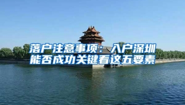 落户注意事项：入户深圳能否成功关键看这五要素