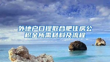 外地户口提取合肥住房公积金所需材料及流程
