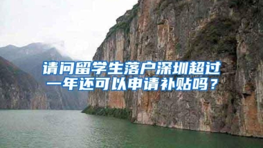 请问留学生落户深圳超过一年还可以申请补贴吗？