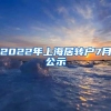 2022年上海居转户7月公示