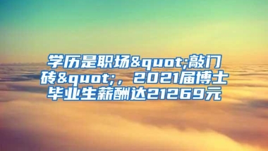 学历是职场"敲门砖"，2021届博士毕业生薪酬达21269元