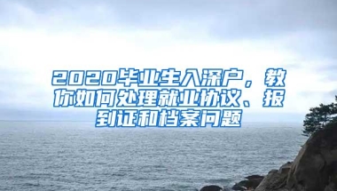 2020毕业生入深户，教你如何处理就业协议、报到证和档案问题