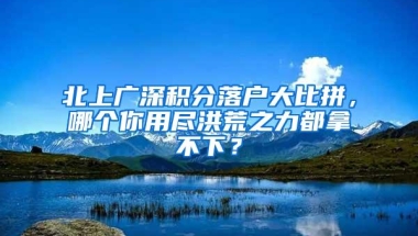 北上广深积分落户大比拼，哪个你用尽洪荒之力都拿不下？