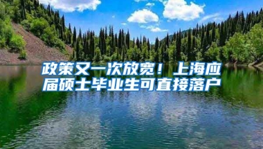 政策又一次放宽！上海应届硕士毕业生可直接落户
