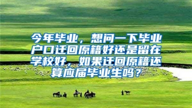 今年毕业，想问一下毕业户口迁回原籍好还是留在学校好，如果迁回原籍还算应届毕业生吗？