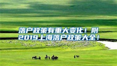 落户政策有重大变化！附2019上海落户政策大全！