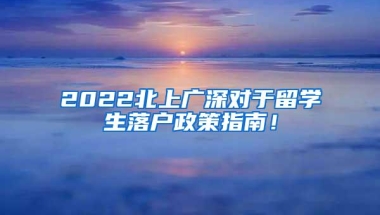 2022北上广深对于留学生落户政策指南！