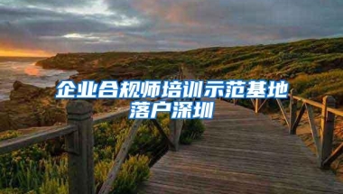 企业合规师培训示范基地落户深圳