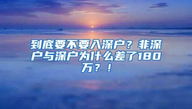 到底要不要入深户？非深户与深户为什么差了180万？！