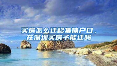 买房怎么迁移集体户口，在深圳买房子能迁吗
