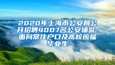2020年上海市公安局公开招聘4007名公安辅警，面向常住户口及高校应届毕业生