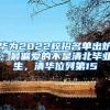华为2022校招名单出炉，最偏爱的不是清北毕业生，清华位列第15