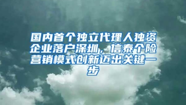 国内首个独立代理人独资企业落户深圳，信泰个险营销模式创新迈出关键一步