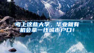 考上这些大学，毕业就有机会拿一线城市户口！