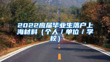 2022应届毕业生落户上海材料（个人／单位／学校）
