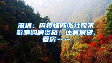 深圳：因疫情断缴社保不影响购房资格！还有房贷、看房……