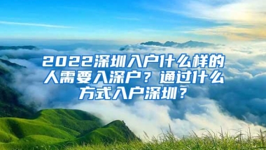 2022深圳入户什么样的人需要入深户？通过什么方式入户深圳？
