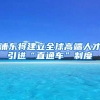 浦东将建立全球高端人才引进“直通车”制度