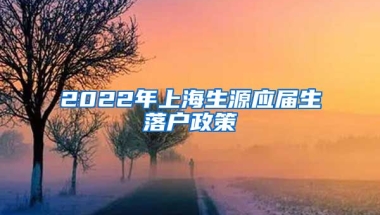 2022年上海生源应届生落户政策