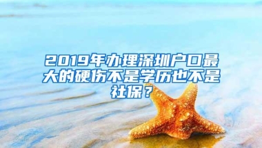 2019年办理深圳户口最大的硬伤不是学历也不是社保？