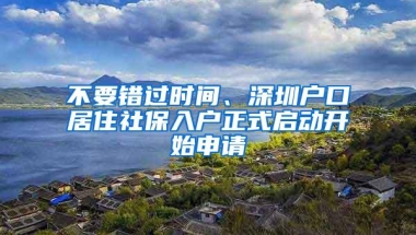 不要错过时间、深圳户口居住社保入户正式启动开始申请