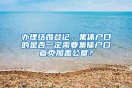 办理结婚登记，集体户口的是否一定需要集体户口首页加盖公章？