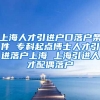 上海人才引进户口落户条件 专科起点博士人才引进落户上海 上海引进人才配偶落户