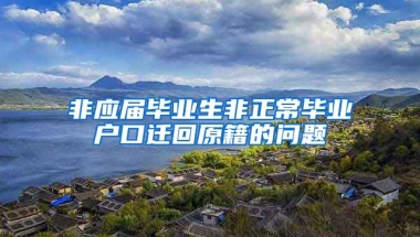 非应届毕业生非正常毕业户口迁回原籍的问题
