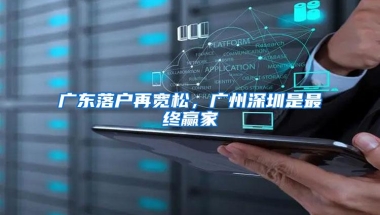 广东落户再宽松，广州深圳是最终赢家