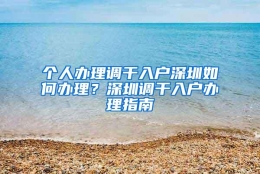 个人办理调干入户深圳如何办理？深圳调干入户办理指南