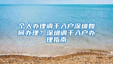 个人办理调干入户深圳如何办理？深圳调干入户办理指南