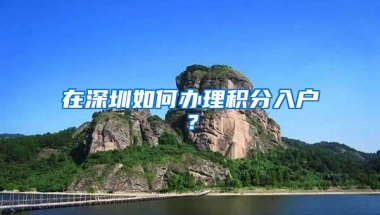 在深圳如何办理积分入户？